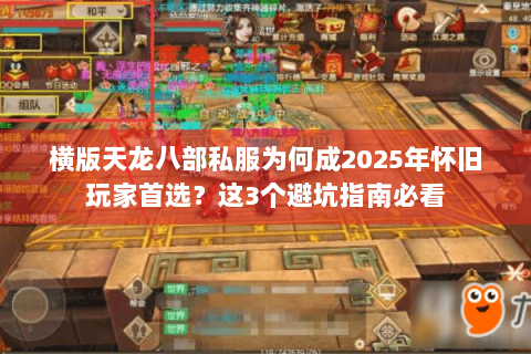 横版天龙八部私服为何成2025年怀旧玩家首选?这3个避坑指南必看 横版天龙八部私服为何成2025年怀旧玩家首选?这3个避坑指南必看