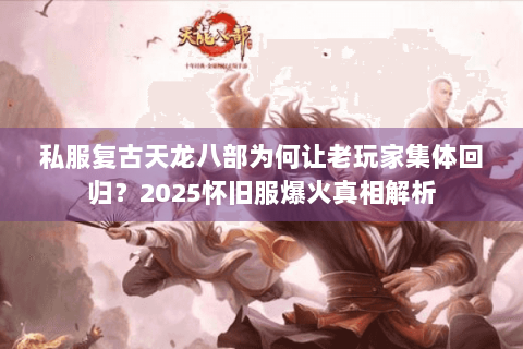 私服复古天龙八部为何让老玩家集体回归?2025怀旧服爆火真相解析 私服复古天龙八部为何让老玩家集体回归?2025怀旧服爆火真相解析