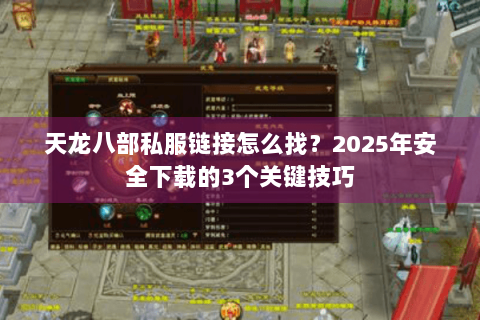 天龙八部私服链接怎么找？2025年安全下载的3个关键技巧