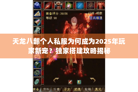 天龙八部个人私服为何成为2025年玩家新宠？独家搭建攻略揭秘