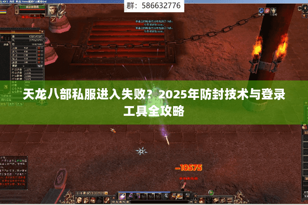天龙八部私服进入失败?2025年防封技术与登录工具全攻略 天龙八部私服进入失败?2025年防封技术与登录工具全攻略