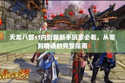 天龙八部sf内侧服新手玩家必看,从零到精通的完整指南 天龙八部sf内侧服新手玩家必看,从零到精通的完整指南