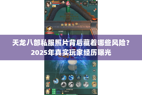 天龙八部私服照片背后藏着哪些风险?2025年真实玩家经历曝光 天龙八部私服照片背后藏着哪些风险?2025年真实玩家经历曝光