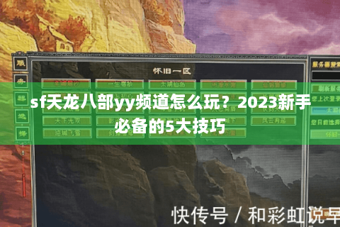 sf天龙八部yy频道怎么玩?2023新手必备的5大技巧 sf天龙八部yy频道怎么玩?2023新手必备的5大技巧