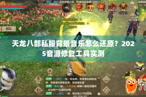 天龙八部私服背景音乐怎么还原?2025音源修复工具实测 天龙八部私服背景音乐怎么还原?2025音源修复工具实测