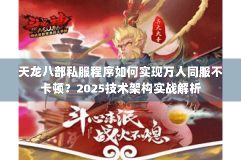 天龙八部私服程序如何实现万人同服不卡顿?2025技术架构实战解析 天龙八部私服程序如何实现万人同服不卡顿?2025技术架构实战解析