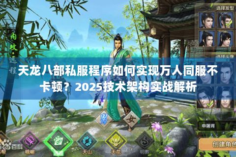 天龙八部私服程序如何实现万人同服不卡顿?2025技术架构实战解析 天龙八部私服程序如何实现万人同服不卡顿?2025技术架构实战解析