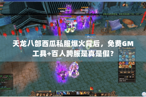 天龙八部西瓜私服爆火背后,免费GM工具+百人跨服是真是假? 天龙八部西瓜私服爆火背后,免费GM工具+百人跨服是真是假?
