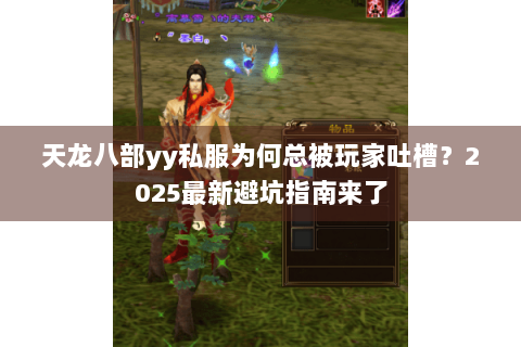 天龙八部yy私服为何总被玩家吐槽？2025最新避坑指南来了