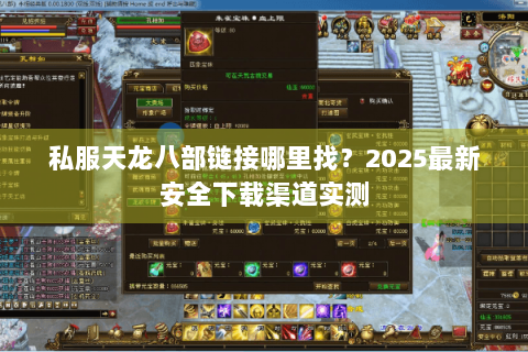 私服天龙八部链接哪里找?2025最新安全下载渠道实测 私服天龙八部链接哪里找?2025最新安全下载渠道实测