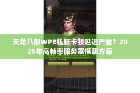 天龙八部WPE私服卡顿延迟严重？2025年高帧率服务器搭建方案