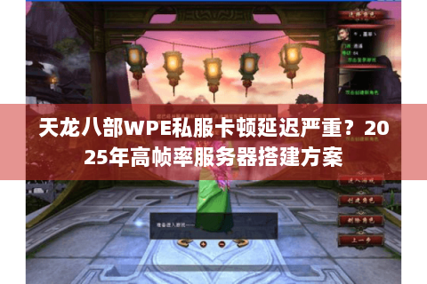 天龙八部WPE私服卡顿延迟严重?2025年高帧率服务器搭建方案 天龙八部WPE私服卡顿延迟严重?2025年高帧率服务器搭建方案