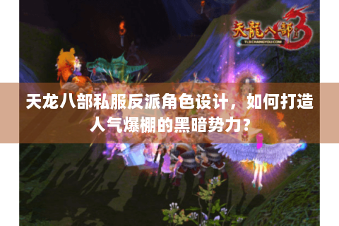 天龙八部私服反派角色设计,如何打造人气爆棚的黑暗势力? 天龙八部私服反派角色设计,如何打造人气爆棚的黑暗势力?