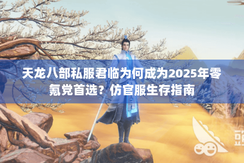天龙八部私服君临为何成为2025年零氪党首选？仿官服生存指南