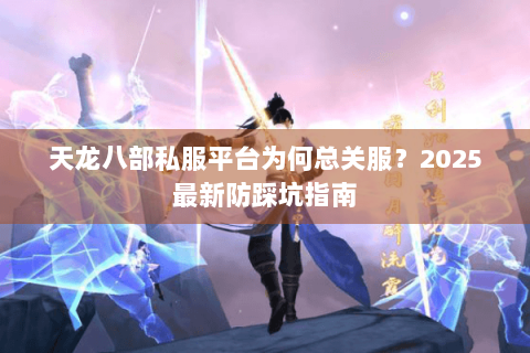 天龙八部私服平台为何总关服？2025最新防踩坑指南