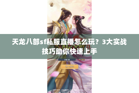 天龙八部sf私服直播怎么玩?3大实战技巧助你快速上手 天龙八部sf私服直播怎么玩?3大实战技巧助你快速上手