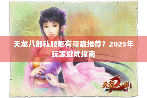天龙八部私服哪有可靠推荐？2025年玩家避坑指南