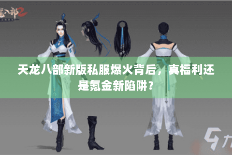 天龙八部新版私服爆火背后，真福利还是氪金新陷阱？