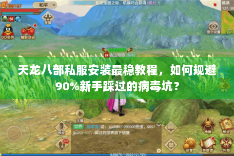 天龙八部私服安装最稳教程,如何规避90%新手踩过的病毒坑? 天龙八部私服安装最稳教程,如何规避90%新手踩过的病毒坑?