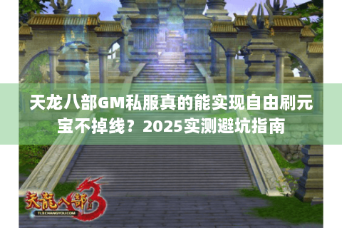 天龙八部GM私服真的能实现自由刷元宝不掉线?2025实测避坑指南 天龙八部GM私服真的能实现自由刷元宝不掉线?2025实测避坑指南