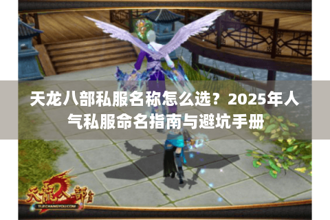 天龙八部私服名称怎么选?2025年人气私服命名指南与避坑手册 天龙八部私服名称怎么选?2025年人气私服命名指南与避坑手册