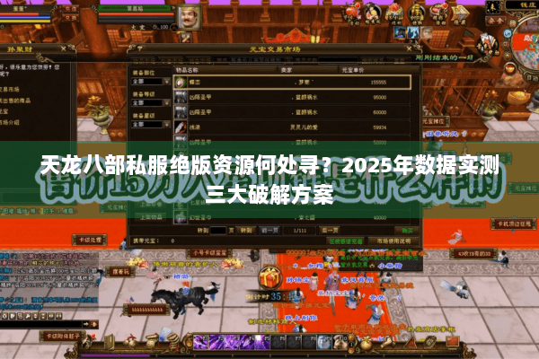 天龙八部私服绝版资源何处寻?2025年数据实测三大破解方案 天龙八部私服绝版资源何处寻?2025年数据实测三大破解方案