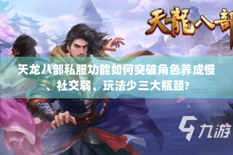 天龙八部私服功能如何突破角色养成慢、社交弱、玩法少三大瓶颈? 天龙八部私服功能如何突破角色养成慢、社交弱、玩法少三大瓶颈?