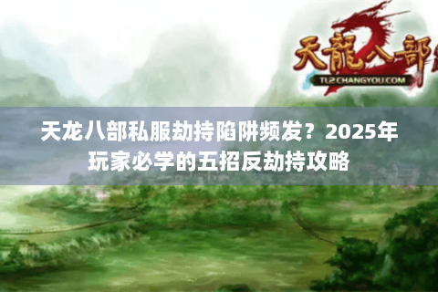 天龙八部私服劫持陷阱频发?2025年玩家必学的五招反劫持攻略 天龙八部私服劫持陷阱频发?2025年玩家必学的五招反劫持攻略