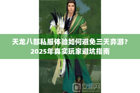 天龙八部私服体验如何避免三天弃游?2025年真实玩家避坑指南 天龙八部私服体验如何避免三天弃游?2025年真实玩家避坑指南