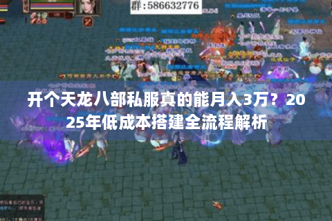 开个天龙八部私服真的能月入3万?2025年低成本搭建全流程解析 开个天龙八部私服真的能月入3万?2025年低成本搭建全流程解析