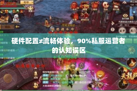 硬件配置≠流畅体验,90%私服运营者的认知误区 硬件配置≠流畅体验,90%私服运营者的认知误区