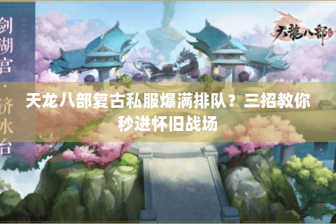 天龙八部复古私服爆满排队?三招教你秒进怀旧战场 天龙八部复古私服爆满排队?三招教你秒进怀旧战场