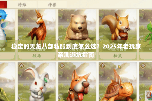 稳定的天龙八部私服到底怎么选?2025年老玩家亲测避坑指南 稳定的天龙八部私服到底怎么选?2025年老玩家亲测避坑指南