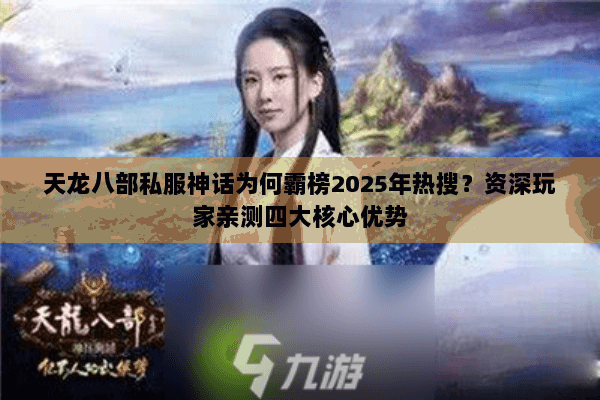 天龙八部私服神话为何霸榜2025年热搜？资深玩家亲测四大核心优势