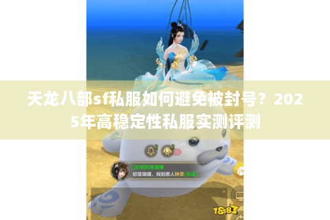 天龙八部sf私服如何避免被封号？2025年高稳定性私服实测评测