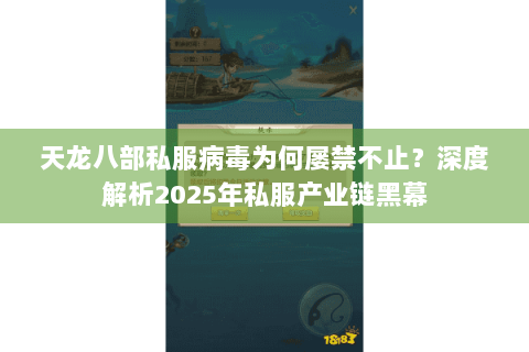 天龙八部私服病毒为何屡禁不止?深度解析2025年私服产业链黑幕 天龙八部私服病毒为何屡禁不止?深度解析2025年私服产业链黑幕