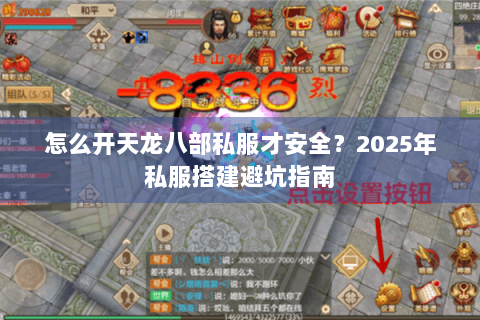 怎么开天龙八部私服才安全?2025年私服搭建避坑指南 怎么开天龙八部私服才安全?2025年私服搭建避坑指南