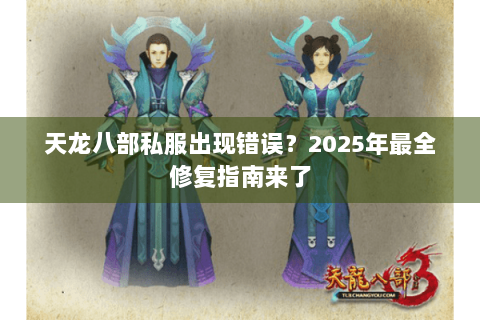 天龙八部私服出现错误？2025年最全修复指南来了