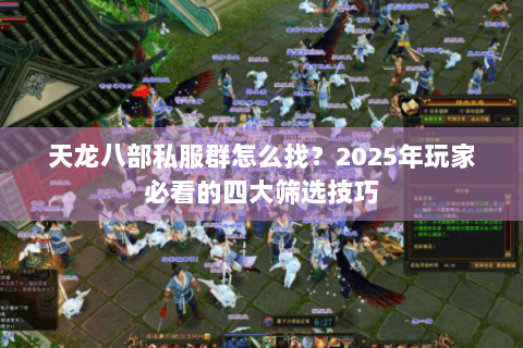 天龙八部私服群怎么找?2025年玩家必看的四大筛选技巧 天龙八部私服群怎么找?2025年玩家必看的四大筛选技巧