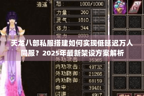 天龙八部私服搭建如何实现低延迟万人同服?2025年最新架设方案解析 天龙八部私服搭建如何实现低延迟万人同服?2025年最新架设方案解析