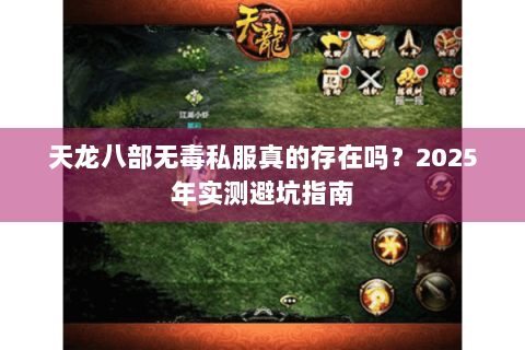 天龙八部无毒私服真的存在吗?2025年实测避坑指南 天龙八部无毒私服真的存在吗?2025年实测避坑指南
