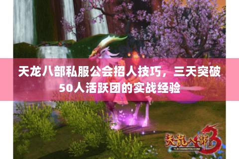 天龙八部私服公会招人技巧,三天突破50人活跃团的实战经验 天龙八部私服公会招人技巧,三天突破50人活跃团的实战经验