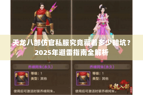 天龙八部仿官私服究竟藏着多少暗坑?2025年避雷指南全解析 天龙八部仿官私服究竟藏着多少暗坑?2025年避雷指南全解析