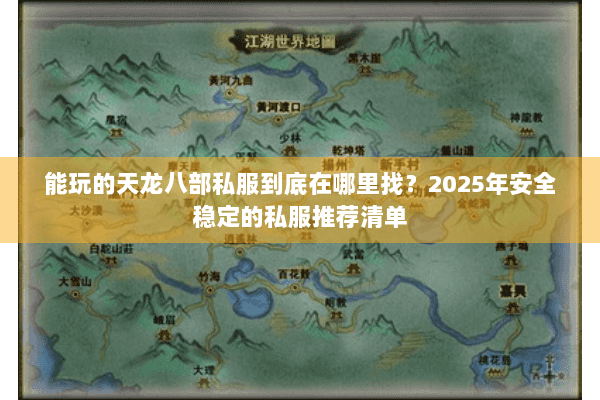 能玩的天龙八部私服到底在哪里找？2025年安全稳定的私服推荐清单