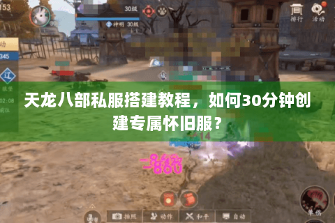 天龙八部私服搭建教程,如何30分钟创建专属怀旧服? 天龙八部私服搭建教程,如何30分钟创建专属怀旧服?