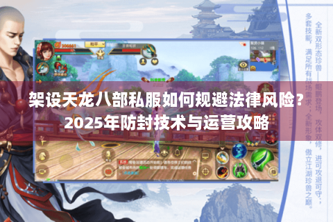 架设天龙八部私服如何规避法律风险?2025年防封技术与运营攻略 架设天龙八部私服如何规避法律风险?2025年防封技术与运营攻略