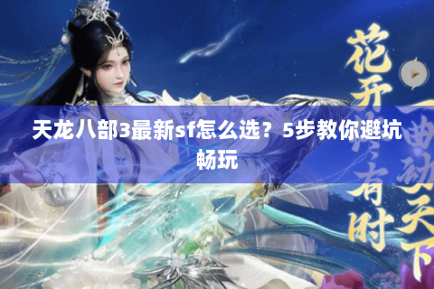 天龙八部3最新sf怎么选？5步教你避坑畅玩