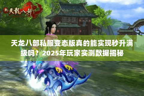天龙八部私服变态版真的能实现秒升满级吗?2025年玩家实测数据揭秘 天龙八部私服变态版真的能实现秒升满级吗?2025年玩家实测数据揭秘