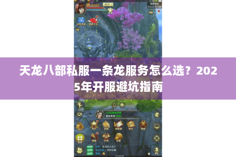 天龙八部私服一条龙服务怎么选?2025年开服避坑指南 天龙八部私服一条龙服务怎么选?2025年开服避坑指南