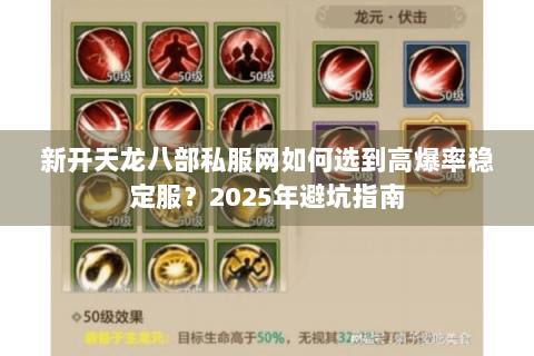 新开天龙八部私服网如何选到高爆率稳定服?2025年避坑指南 新开天龙八部私服网如何选到高爆率稳定服?2025年避坑指南